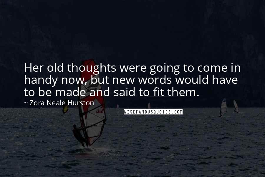 Zora Neale Hurston Quotes: Her old thoughts were going to come in handy now, but new words would have to be made and said to fit them.