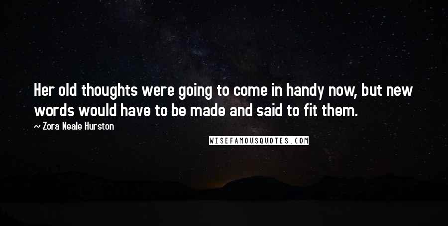 Zora Neale Hurston Quotes: Her old thoughts were going to come in handy now, but new words would have to be made and said to fit them.