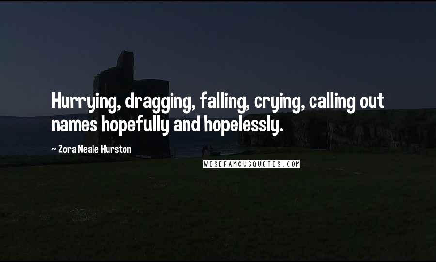 Zora Neale Hurston Quotes: Hurrying, dragging, falling, crying, calling out names hopefully and hopelessly.