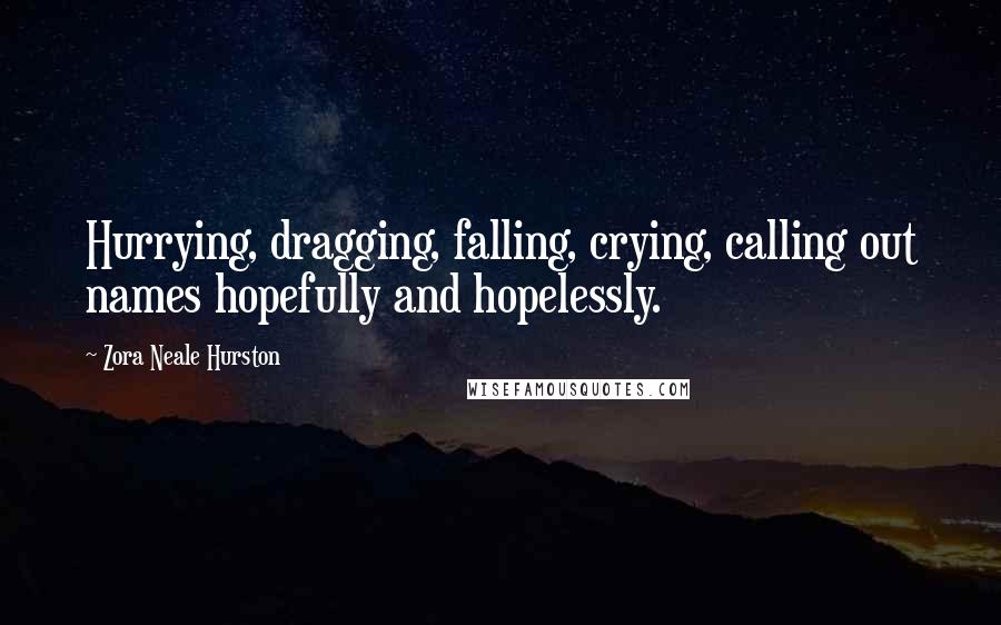 Zora Neale Hurston Quotes: Hurrying, dragging, falling, crying, calling out names hopefully and hopelessly.