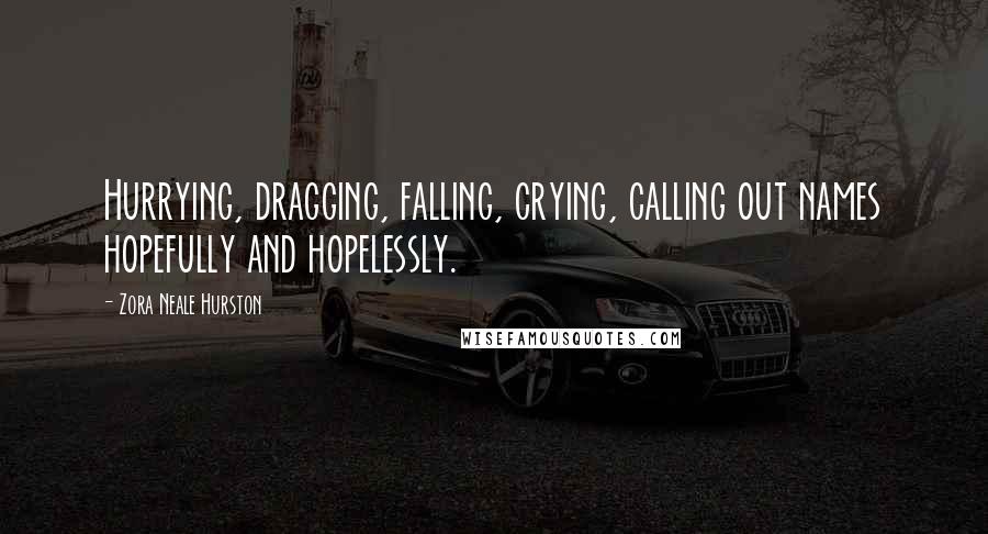 Zora Neale Hurston Quotes: Hurrying, dragging, falling, crying, calling out names hopefully and hopelessly.