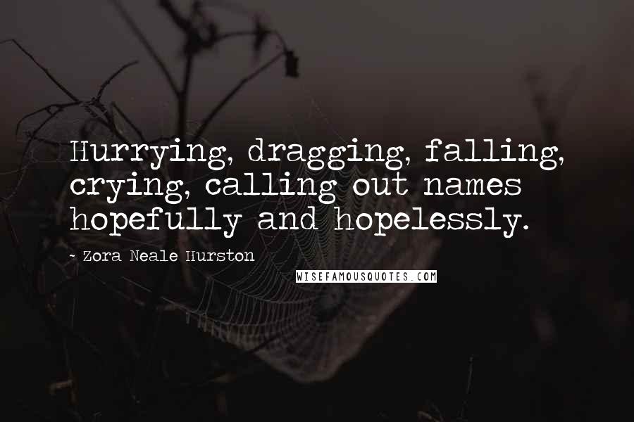 Zora Neale Hurston Quotes: Hurrying, dragging, falling, crying, calling out names hopefully and hopelessly.