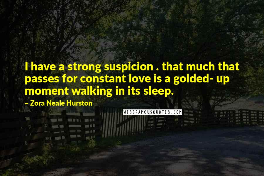 Zora Neale Hurston Quotes: I have a strong suspicion . that much that passes for constant love is a golded- up moment walking in its sleep.
