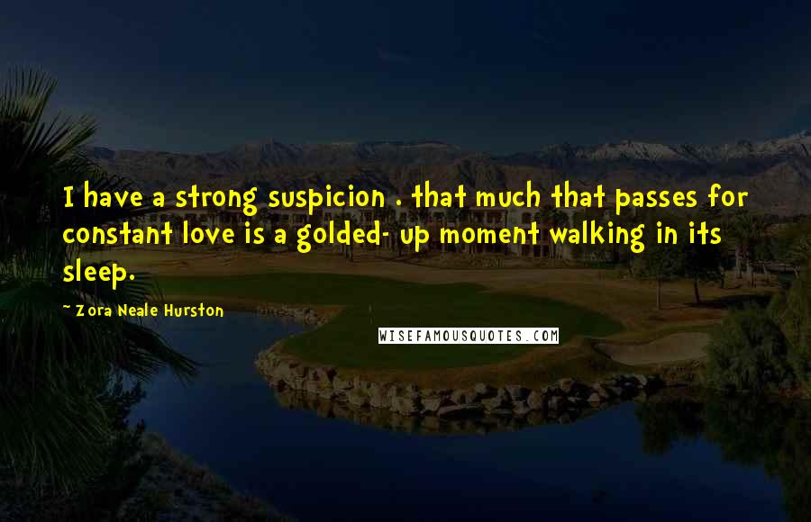 Zora Neale Hurston Quotes: I have a strong suspicion . that much that passes for constant love is a golded- up moment walking in its sleep.