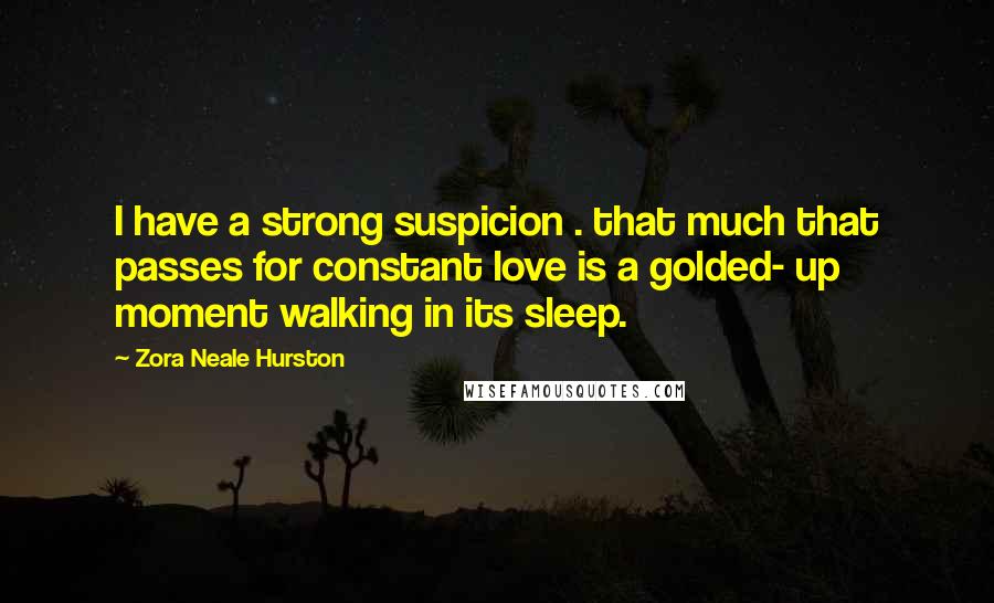 Zora Neale Hurston Quotes: I have a strong suspicion . that much that passes for constant love is a golded- up moment walking in its sleep.