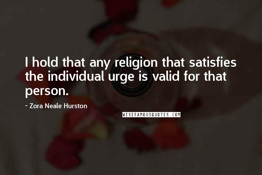 Zora Neale Hurston Quotes: I hold that any religion that satisfies the individual urge is valid for that person.