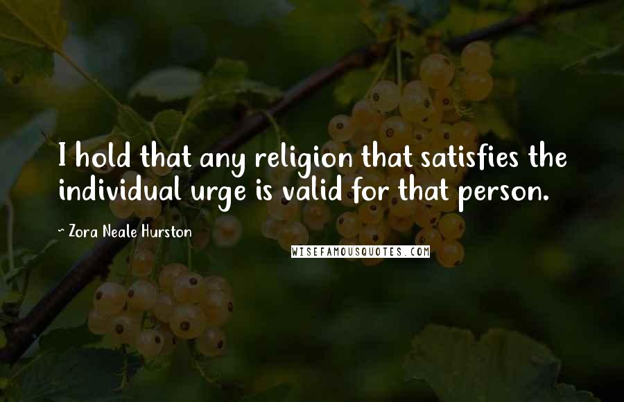 Zora Neale Hurston Quotes: I hold that any religion that satisfies the individual urge is valid for that person.