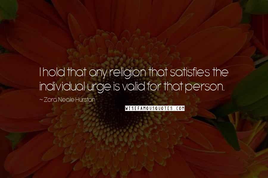 Zora Neale Hurston Quotes: I hold that any religion that satisfies the individual urge is valid for that person.