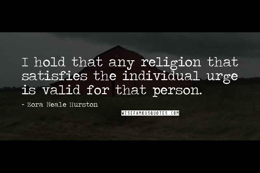 Zora Neale Hurston Quotes: I hold that any religion that satisfies the individual urge is valid for that person.