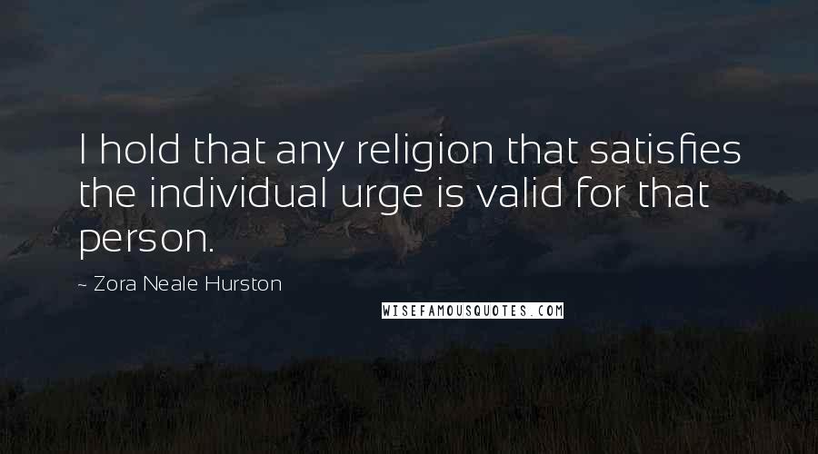 Zora Neale Hurston Quotes: I hold that any religion that satisfies the individual urge is valid for that person.