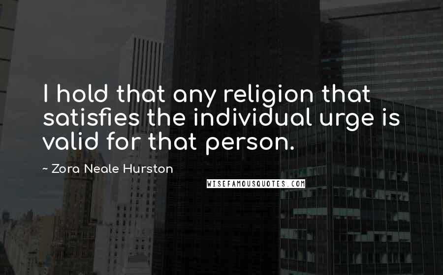 Zora Neale Hurston Quotes: I hold that any religion that satisfies the individual urge is valid for that person.