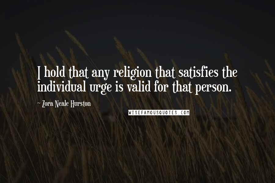 Zora Neale Hurston Quotes: I hold that any religion that satisfies the individual urge is valid for that person.