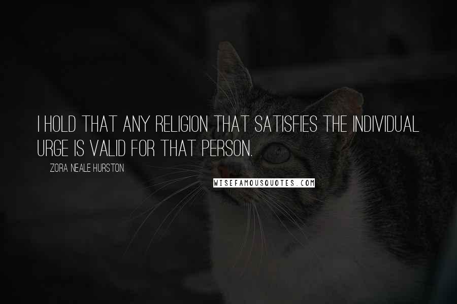 Zora Neale Hurston Quotes: I hold that any religion that satisfies the individual urge is valid for that person.