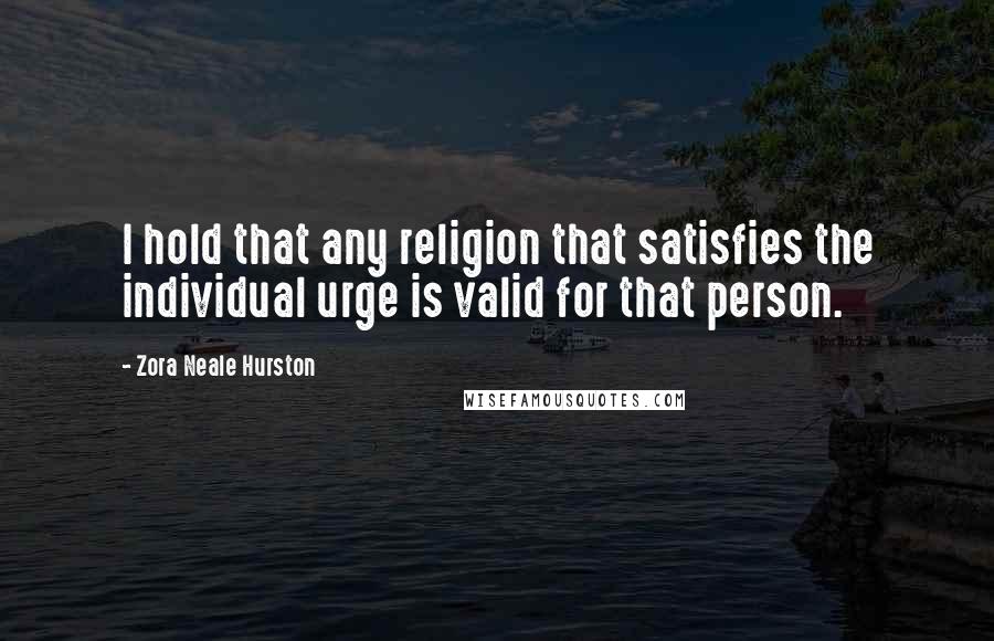 Zora Neale Hurston Quotes: I hold that any religion that satisfies the individual urge is valid for that person.