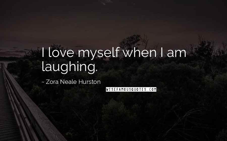 Zora Neale Hurston Quotes: I love myself when I am laughing.