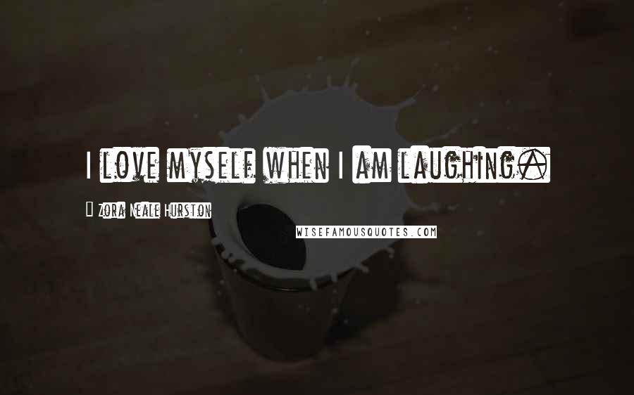 Zora Neale Hurston Quotes: I love myself when I am laughing.