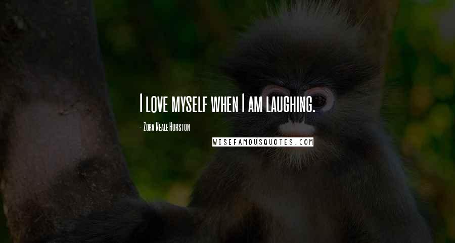 Zora Neale Hurston Quotes: I love myself when I am laughing.