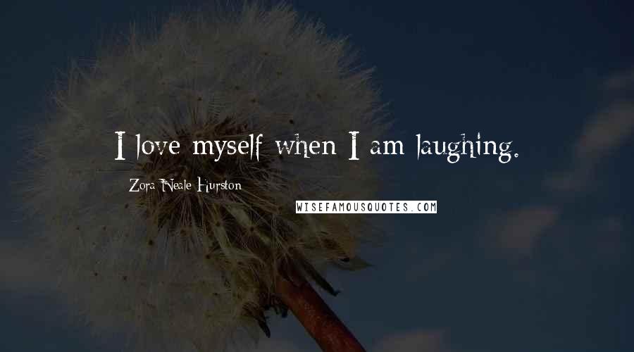 Zora Neale Hurston Quotes: I love myself when I am laughing.