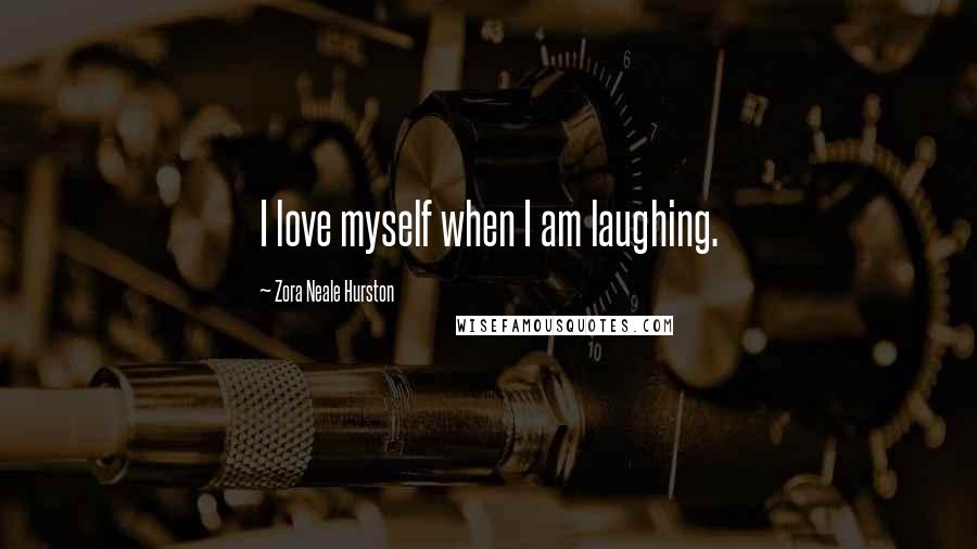 Zora Neale Hurston Quotes: I love myself when I am laughing.