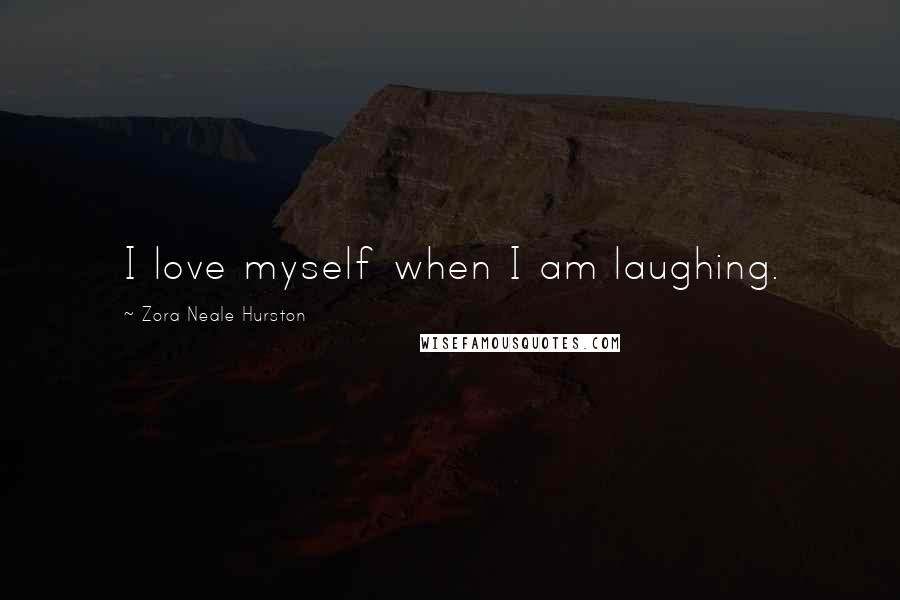 Zora Neale Hurston Quotes: I love myself when I am laughing.