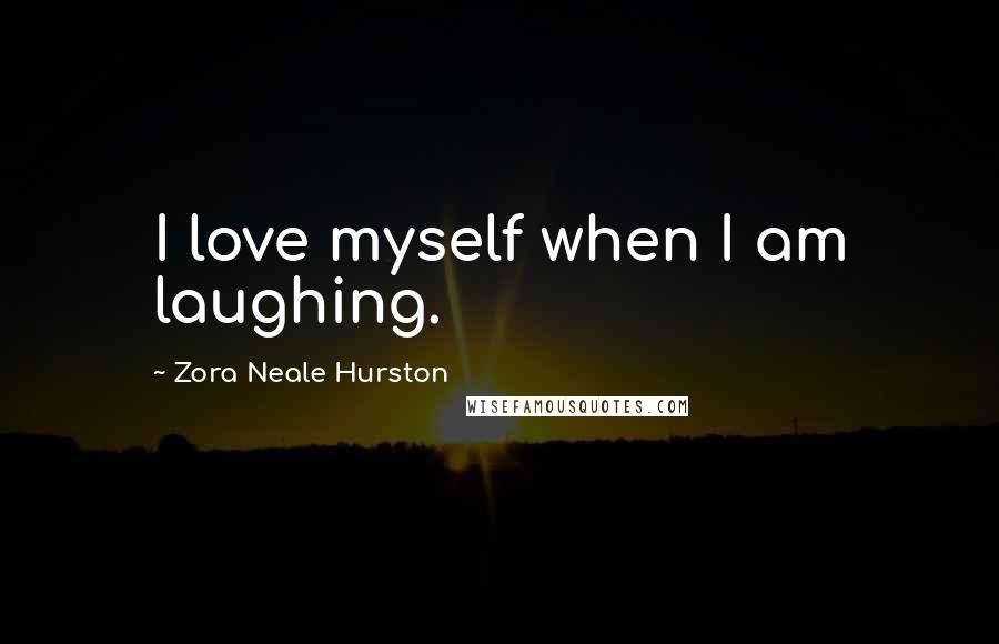 Zora Neale Hurston Quotes: I love myself when I am laughing.