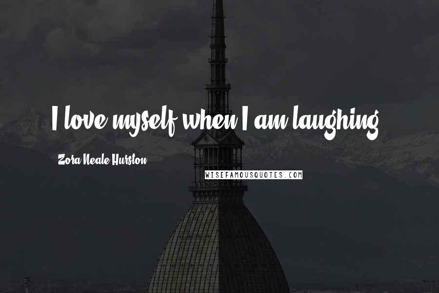 Zora Neale Hurston Quotes: I love myself when I am laughing.