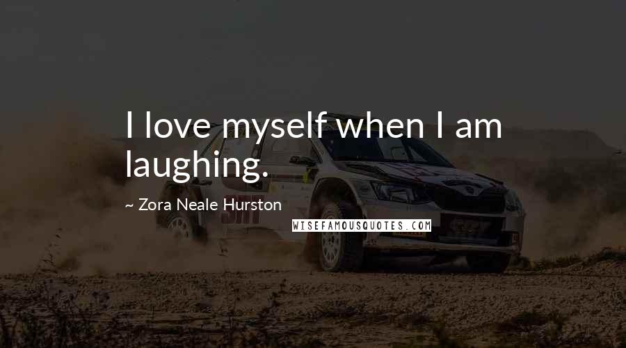 Zora Neale Hurston Quotes: I love myself when I am laughing.