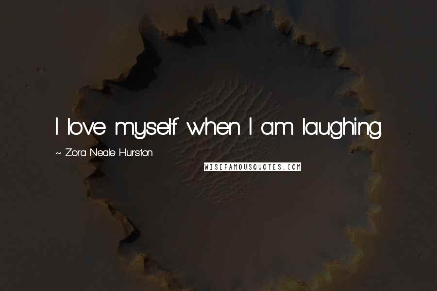 Zora Neale Hurston Quotes: I love myself when I am laughing.