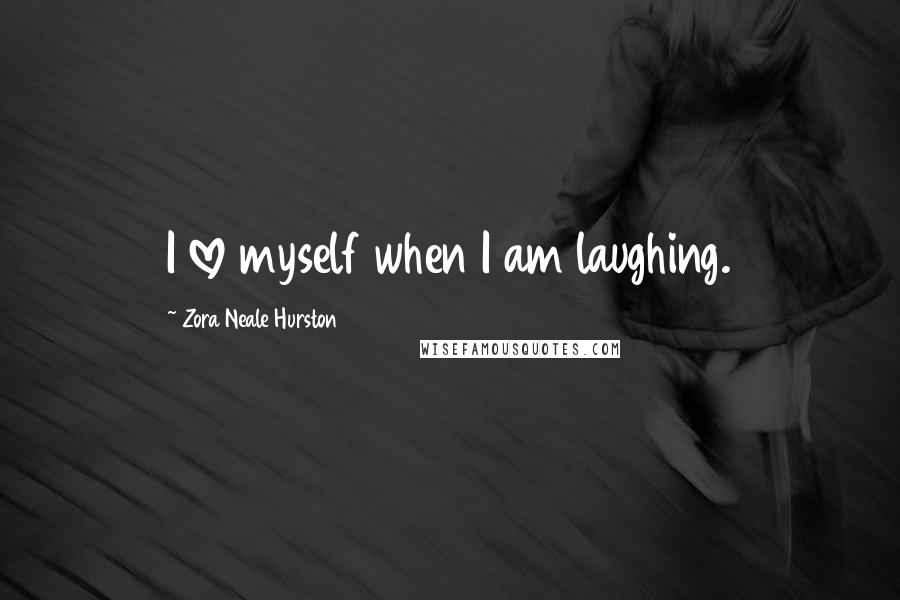 Zora Neale Hurston Quotes: I love myself when I am laughing.