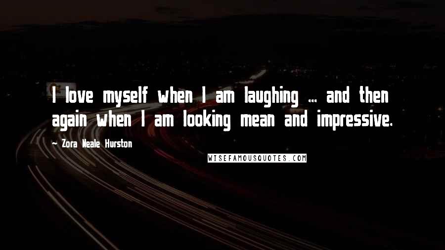 Zora Neale Hurston Quotes: I love myself when I am laughing ... and then again when I am looking mean and impressive.