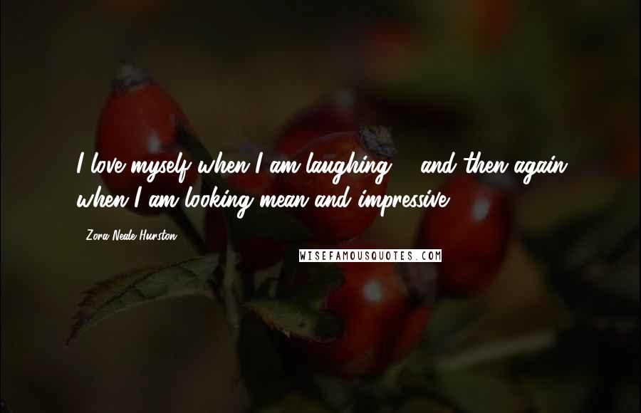 Zora Neale Hurston Quotes: I love myself when I am laughing ... and then again when I am looking mean and impressive.