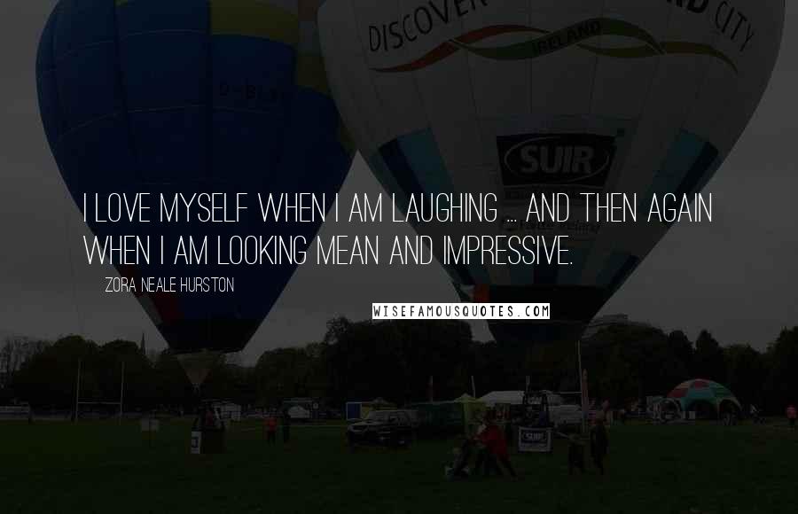 Zora Neale Hurston Quotes: I love myself when I am laughing ... and then again when I am looking mean and impressive.