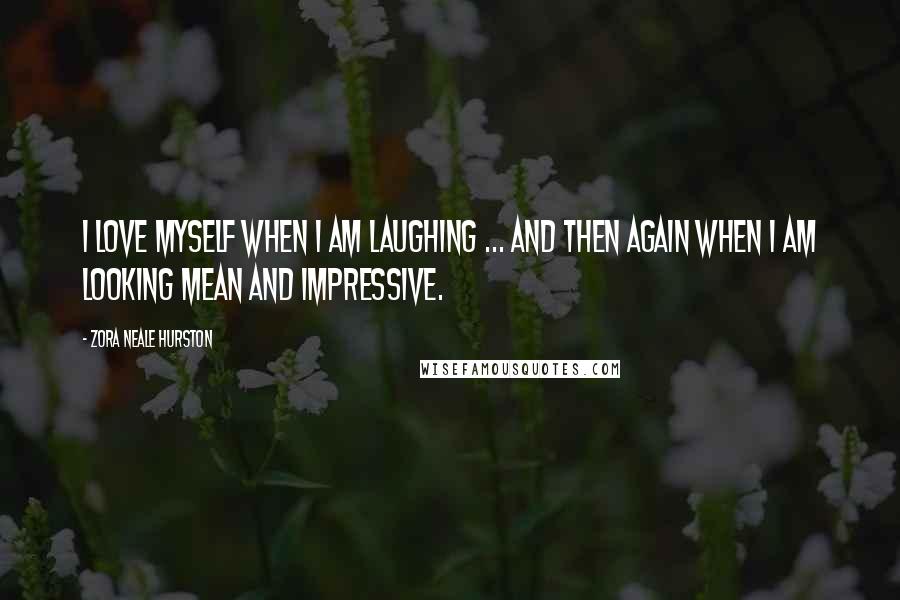 Zora Neale Hurston Quotes: I love myself when I am laughing ... and then again when I am looking mean and impressive.