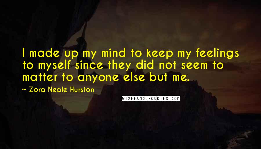 Zora Neale Hurston Quotes: I made up my mind to keep my feelings to myself since they did not seem to matter to anyone else but me.