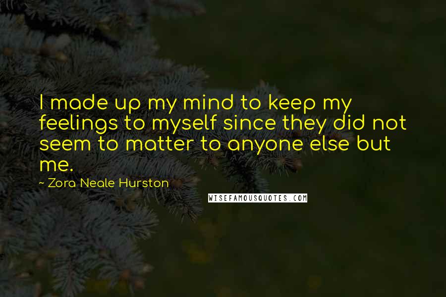 Zora Neale Hurston Quotes: I made up my mind to keep my feelings to myself since they did not seem to matter to anyone else but me.