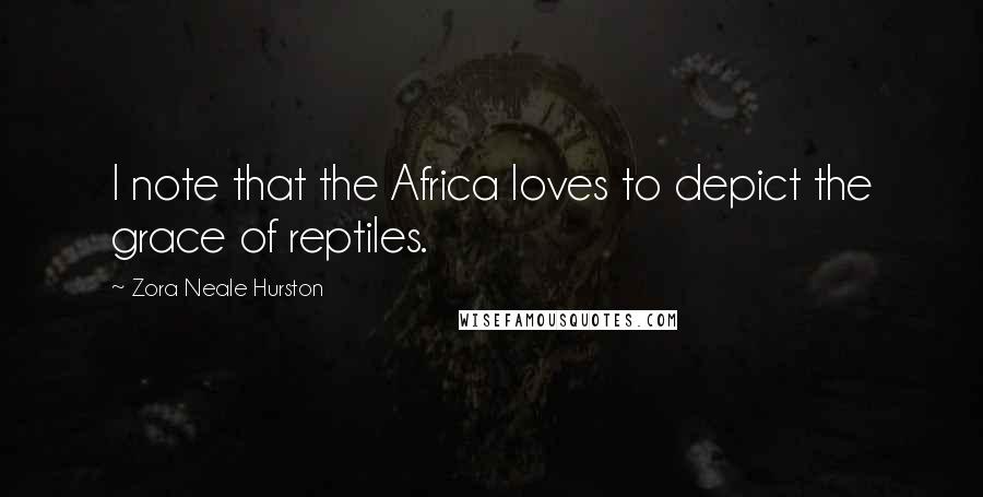 Zora Neale Hurston Quotes: I note that the Africa loves to depict the grace of reptiles.