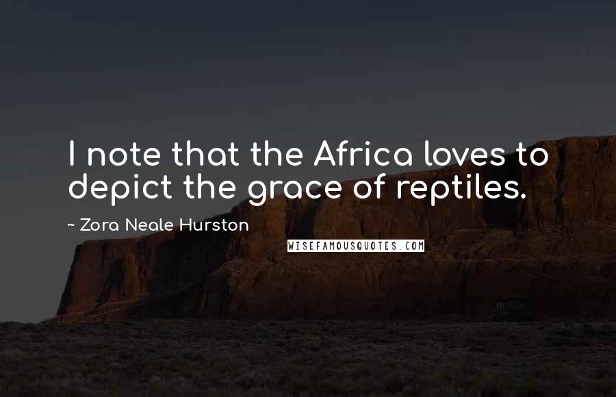 Zora Neale Hurston Quotes: I note that the Africa loves to depict the grace of reptiles.