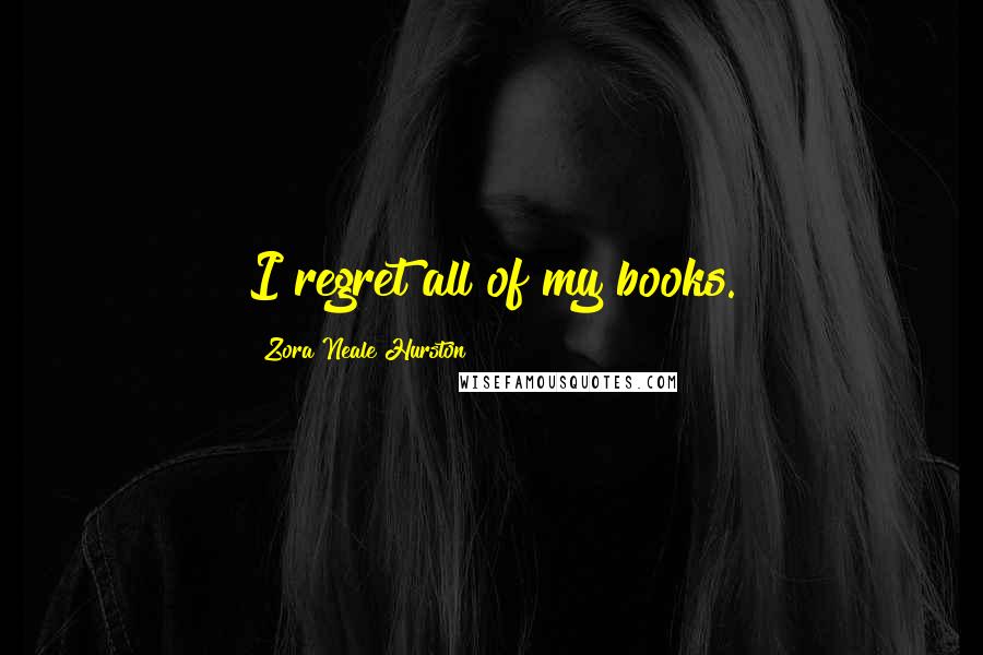 Zora Neale Hurston Quotes: I regret all of my books.