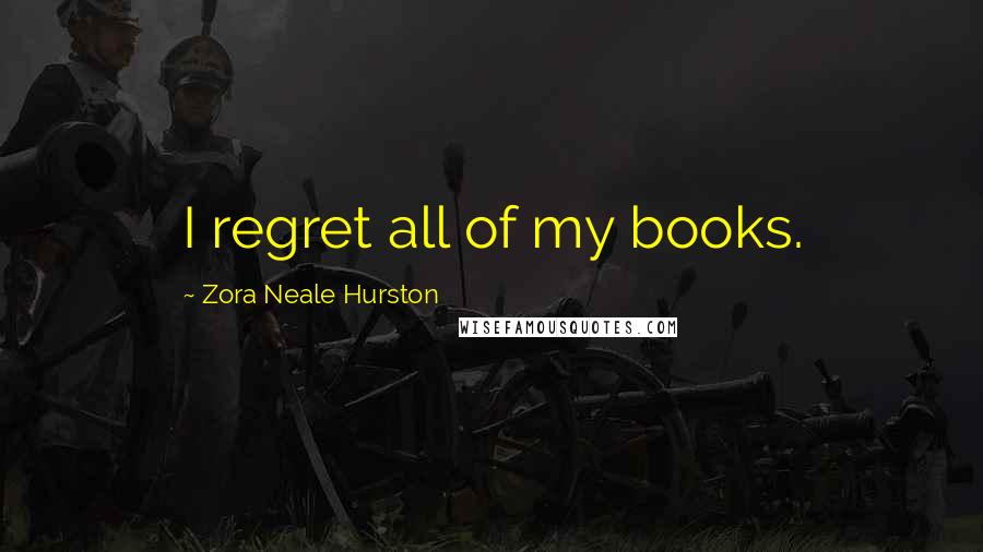 Zora Neale Hurston Quotes: I regret all of my books.