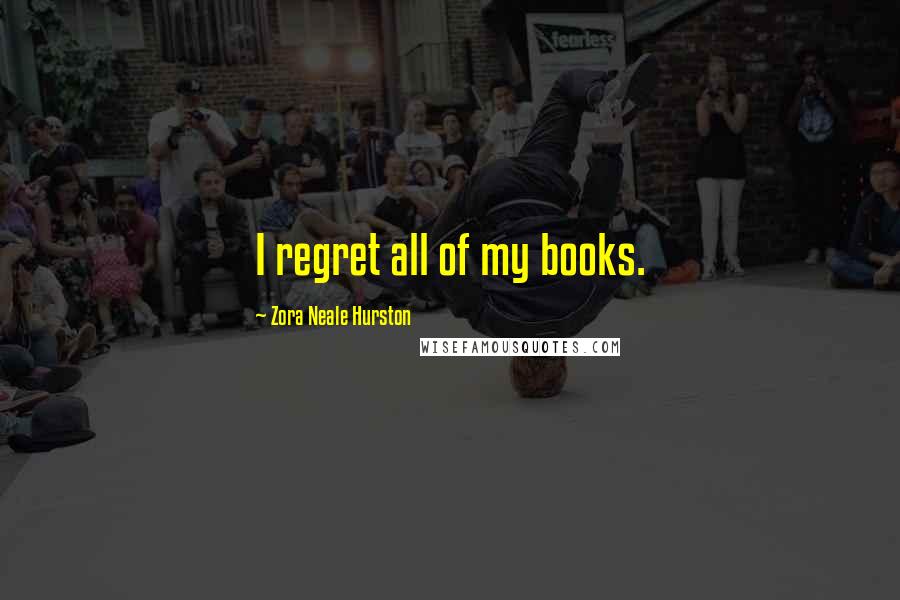 Zora Neale Hurston Quotes: I regret all of my books.