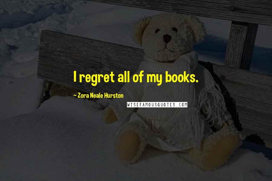 Zora Neale Hurston Quotes: I regret all of my books.