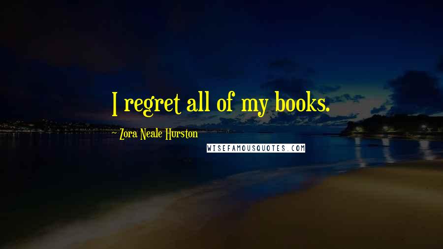 Zora Neale Hurston Quotes: I regret all of my books.