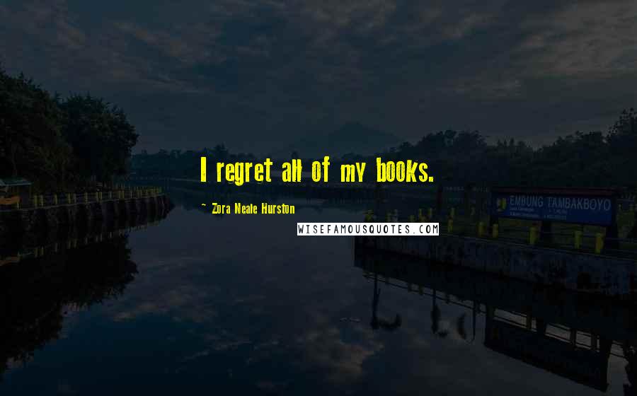 Zora Neale Hurston Quotes: I regret all of my books.