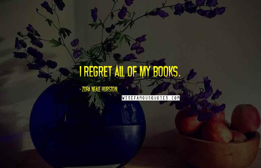 Zora Neale Hurston Quotes: I regret all of my books.