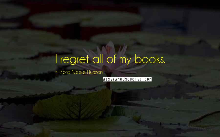 Zora Neale Hurston Quotes: I regret all of my books.