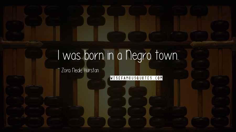 Zora Neale Hurston Quotes: I was born in a Negro town.