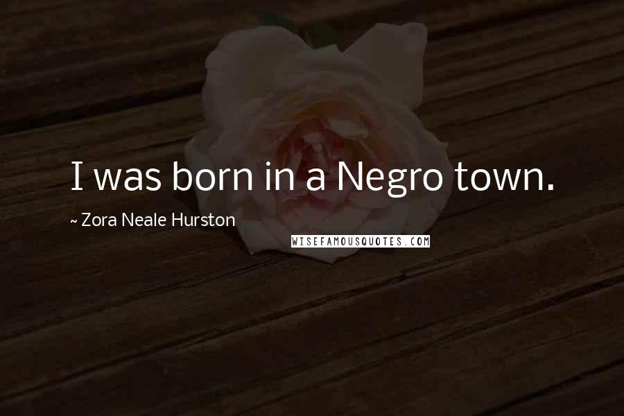 Zora Neale Hurston Quotes: I was born in a Negro town.