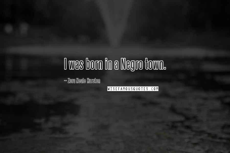 Zora Neale Hurston Quotes: I was born in a Negro town.