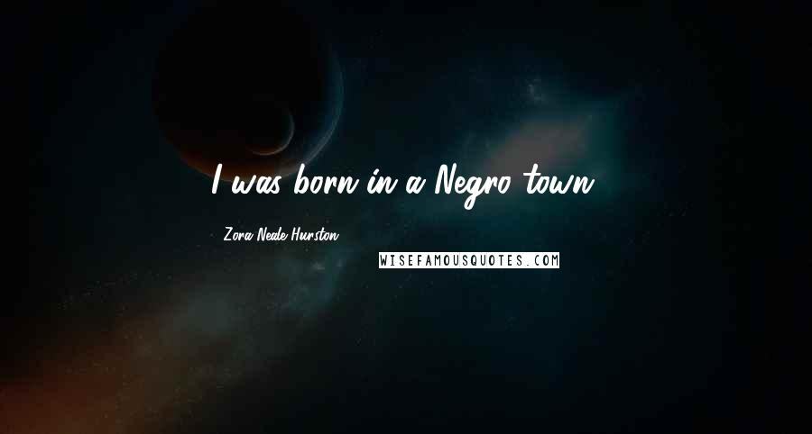 Zora Neale Hurston Quotes: I was born in a Negro town.