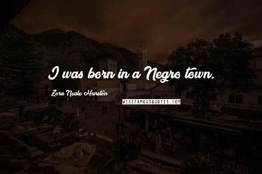 Zora Neale Hurston Quotes: I was born in a Negro town.